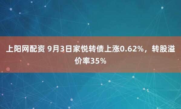 上阳网配资 9月3日家悦转债上涨0.62%，转股溢价率35%