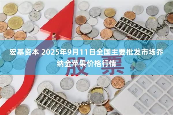 宏基资本 2025年9月11日全国主要批发市场乔纳金苹果价格行情