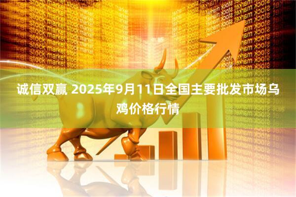 诚信双赢 2025年9月11日全国主要批发市场乌鸡价格行情