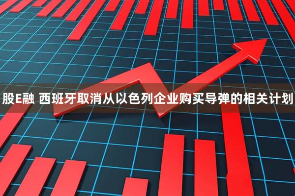 股E融 西班牙取消从以色列企业购买导弹的相关计划