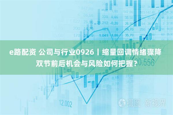 e路配资 公司与行业0926丨缩量回调情绪骤降 双节前后机会与风险如何把握？