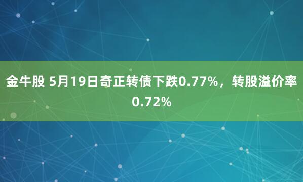 金牛股 5月19日奇正转债下跌0.77%，转股溢价率0.72%