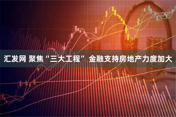 汇发网 聚焦“三大工程” 金融支持房地产力度加大