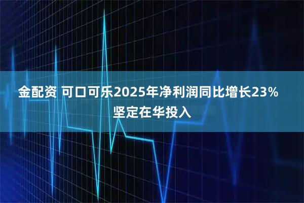 金配资 可口可乐2025年净利润同比增长23%  坚定在华投入