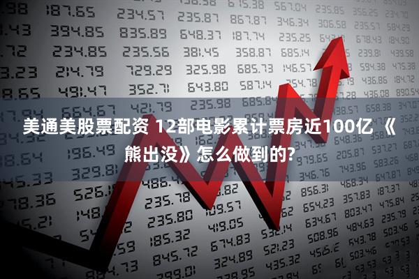 美通美股票配资 12部电影累计票房近100亿 《熊出没》怎么做到的?