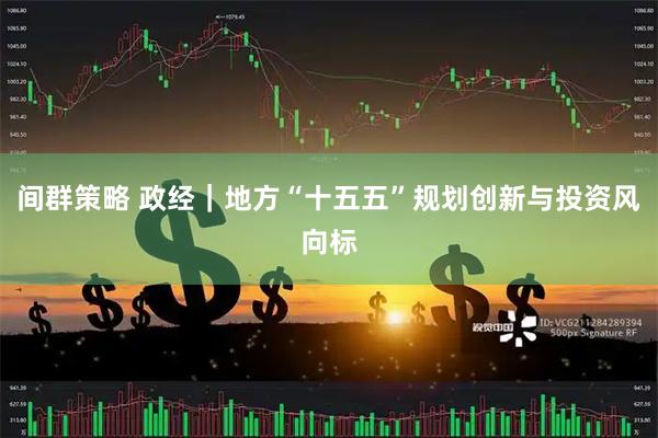 间群策略 政经｜地方“十五五”规划创新与投资风向标
