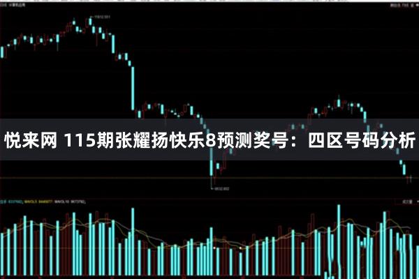 悦来网 115期张耀扬快乐8预测奖号：四区号码分析