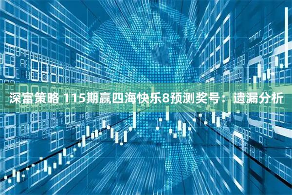 深富策略 115期赢四海快乐8预测奖号：遗漏分析